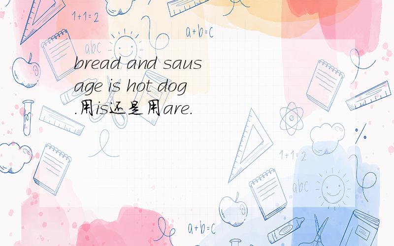 bread and sausage is hot dog.用is还是用are.