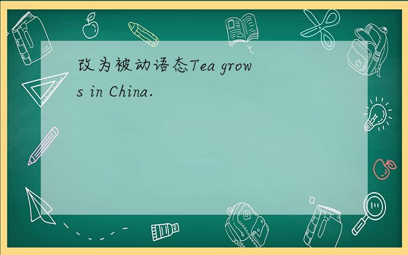 改为被动语态Tea grows in China.