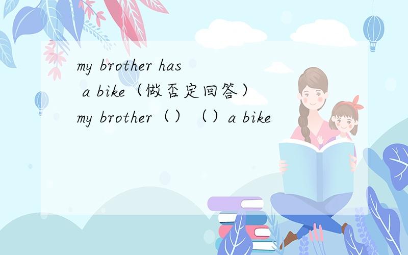 my brother has a bike（做否定回答）my brother（）（）a bike