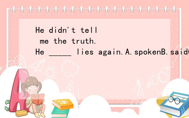 He didn't tell me the truth.He _____ lies again.A.spokenB.saidC.announcedD.told