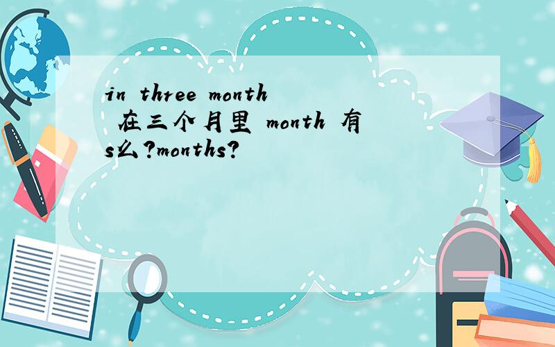 in three month 在三个月里 month 有s么?months?