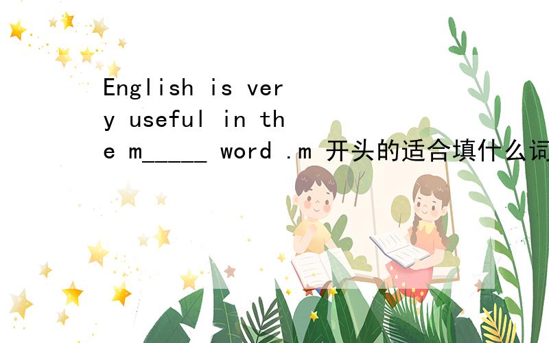English is very useful in the m_____ word .m 开头的适合填什么词?