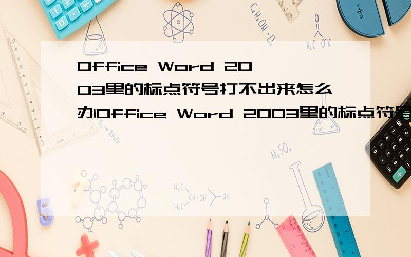 Office Word 2003里的标点符号打不出来怎么办Office Word 2003里的标点符号不知为什么,点了标点都不出来,而且特殊符号也按不出来了,谁能帮下忙解决一下