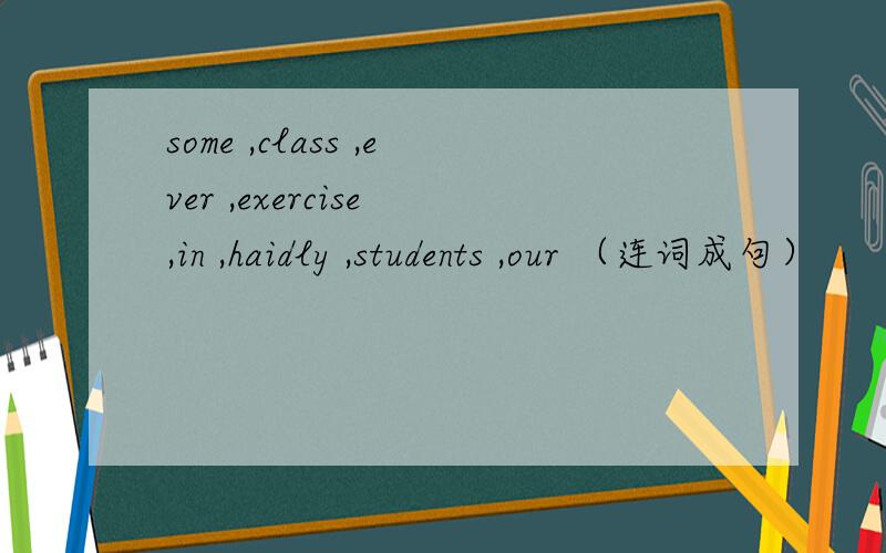some ,class ,ever ,exercise ,in ,haidly ,students ,our （连词成句）