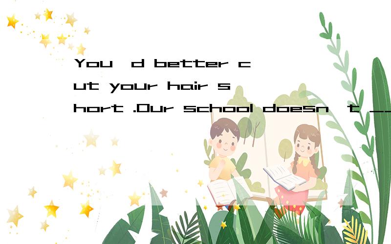 You'd better cut your hair short .Our school doesn't ___long hair.A.approve of students wearing B.approve studends to wear C.approve students wearing D.approve of students to wear