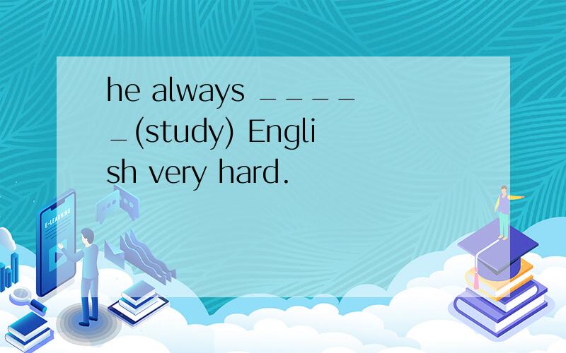 he always _____(study) English very hard.