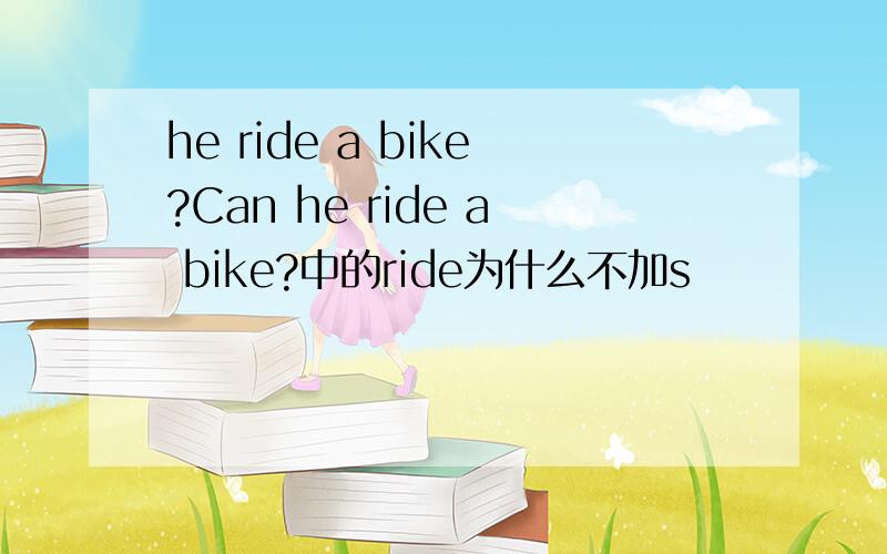 he ride a bike?Can he ride a bike?中的ride为什么不加s