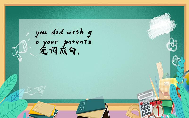 you did with go your parents 连词成句,