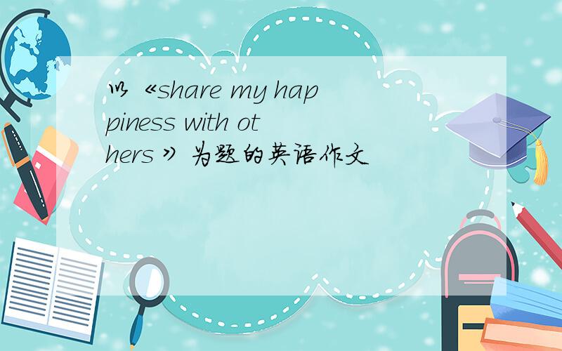 以《share my happiness with others 》为题的英语作文
