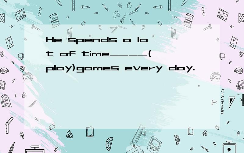 He spends a lot of time____(play)games every day.