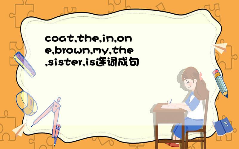 coat,the,in,one,brown,my,the,sister,is连词成句