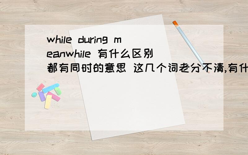 while during meanwhile 有什么区别都有同时的意思 这几个词老分不清,有什么显著的区别?如下题：He will be watching her anxiously ----------she swims the long distance to England.A、though meanwhile B、meanwhile C、while