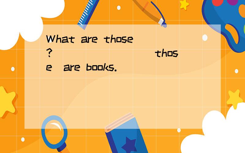 What are those?________(those)are books.