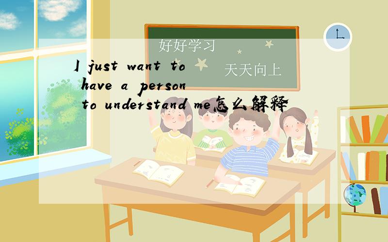 I just want to have a person to understand me怎么解释