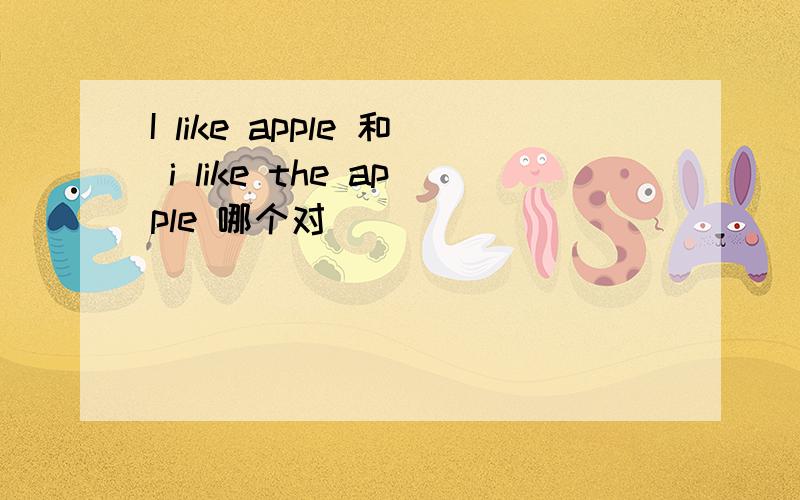 I like apple 和 i like the apple 哪个对