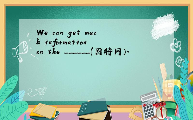 We can get much information on the ______(因特网）.