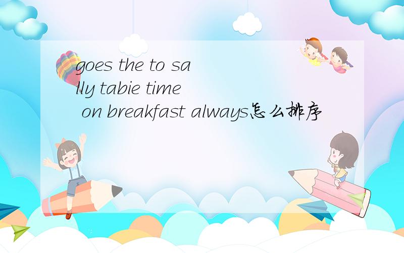 goes the to sally tabie time on breakfast always怎么排序