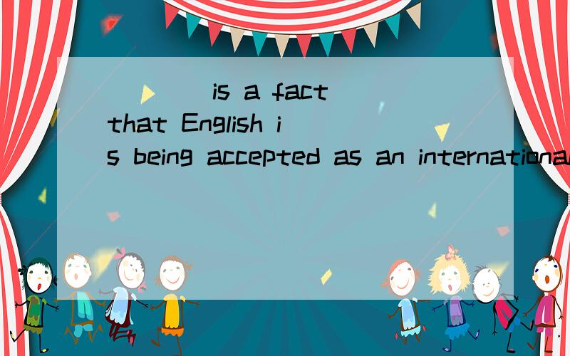____is a fact that English is being accepted as an international languagea.thereb.thisc.thatd.it我用this或that对吗,为什么?