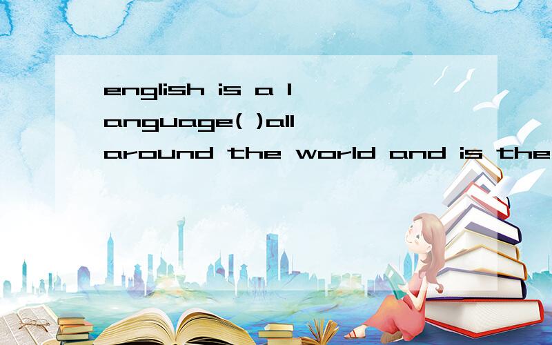 english is a language( )all around the world and is the( )language of most international organizEnglish is a language( )all around the world and is the( )language of most international organizationsAto speak,workingBspoken,workingCspeaking,workedDspo