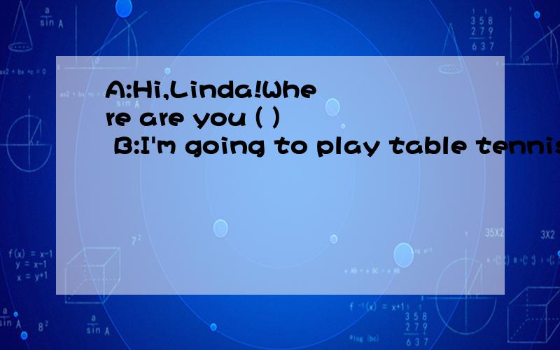 A:Hi,Linda!Where are you ( ) B:I'm going to play table tennis.A:( )you like table tennis?B:Yes,I do.What ( )do you like?