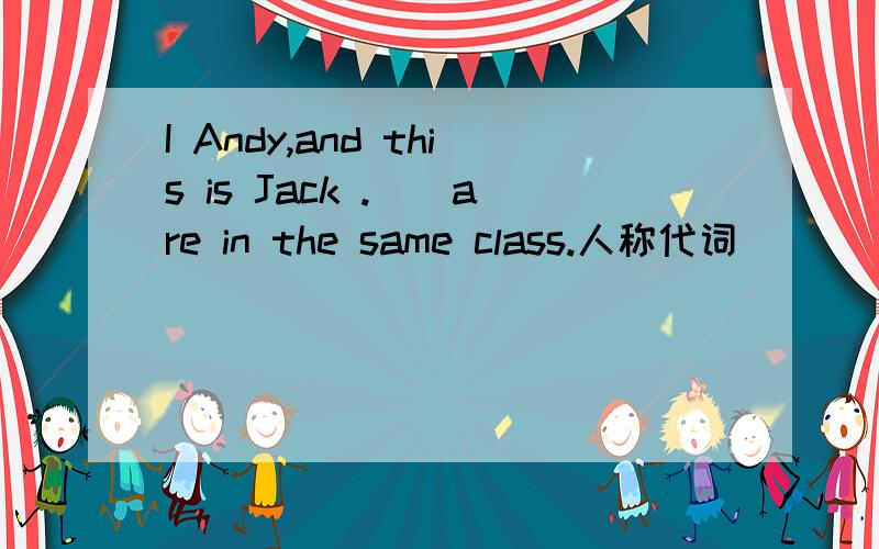 I Andy,and this is Jack .()are in the same class.人称代词）