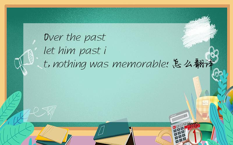 Over the past let him past it,nothing was memorable!怎么翻译