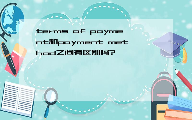 terms of payment和payment method之间有区别吗?