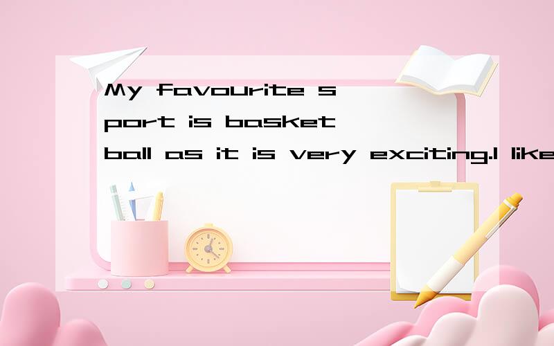 My favourite sport is basketball as it is very exciting.I like basketball because the N.B.A.stars