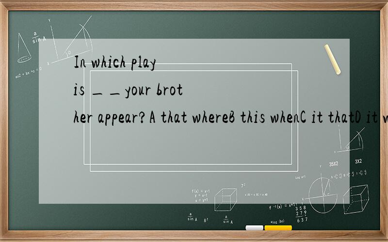 In which play is __your brother appear?A that whereB this whenC it thatD it where看到这样的题目就不知如何下手,