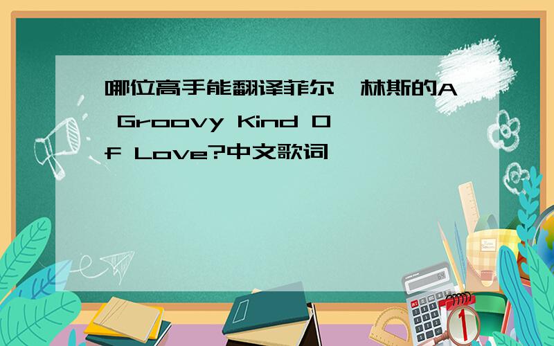 哪位高手能翻译菲尔柯林斯的A Groovy Kind Of Love?中文歌词,