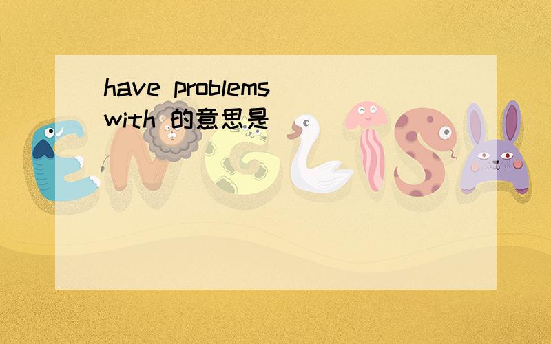 have problems with 的意思是