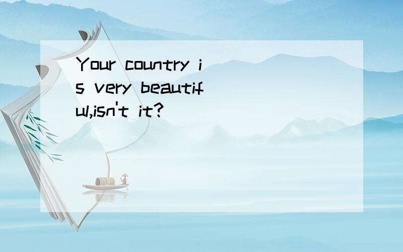 Your country is very beautiful,isn't it?