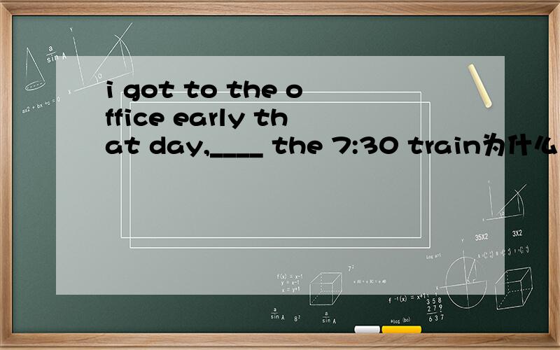 i got to the office early that day,____ the 7:30 train为什么用having caught而不是to catch