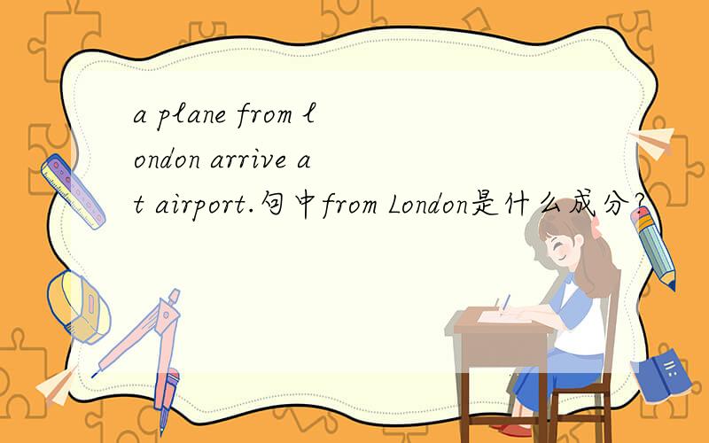a plane from london arrive at airport.句中from London是什么成分?