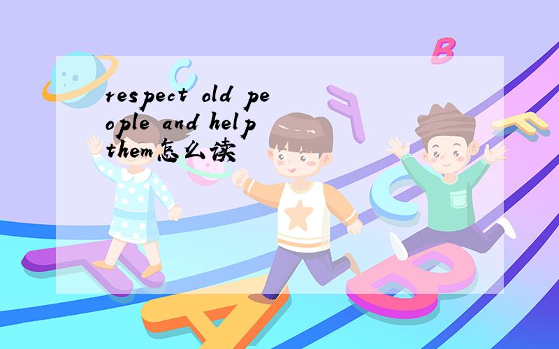 respect old people and help them怎么读