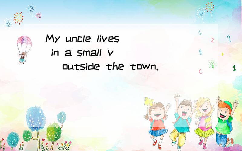 My uncle lives in a small v__ outside the town.