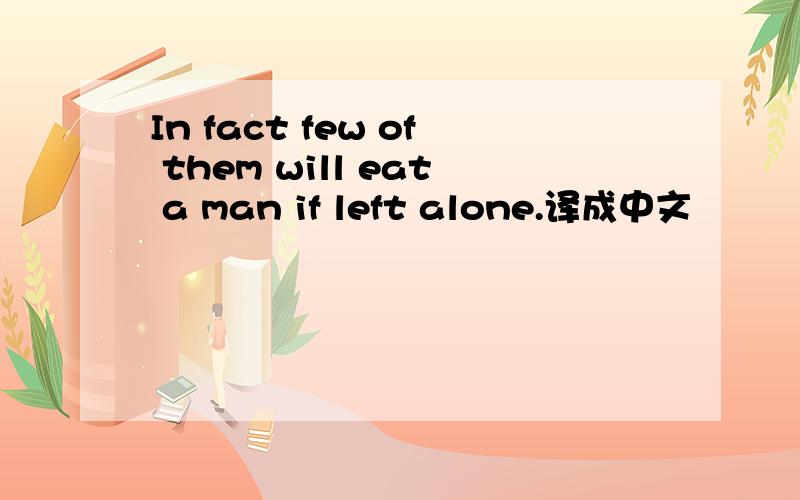 In fact few of them will eat a man if left alone.译成中文