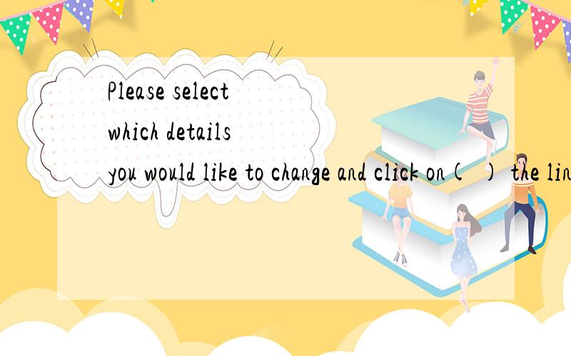 Please select which details you would like to change and click on( ) the link.空白单词是什么啊,cor开头的单词