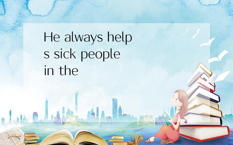 He always helps sick people in the