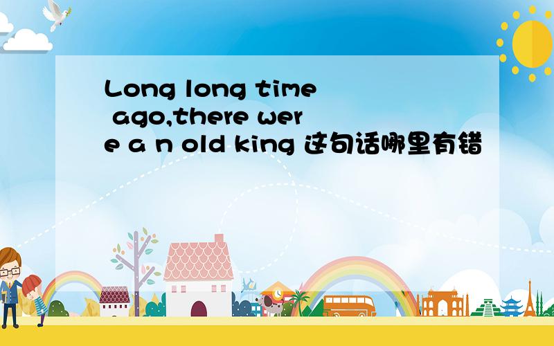 Long long time ago,there were a n old king 这句话哪里有错