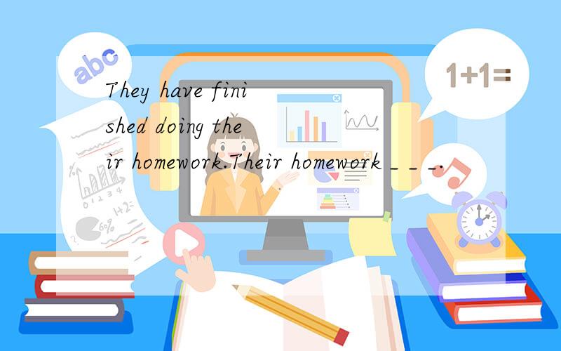 They have finished doing their homework.Their homework _ _ _.