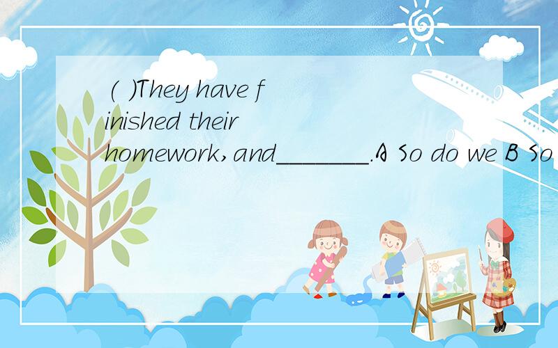 ( )They have finished their homework,and_______.A So do we B So have we C Neither do we D Neither have we到底是A还是B？