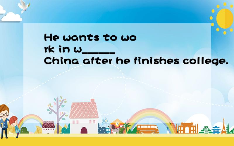 He wants to work in w______ China after he finishes college.