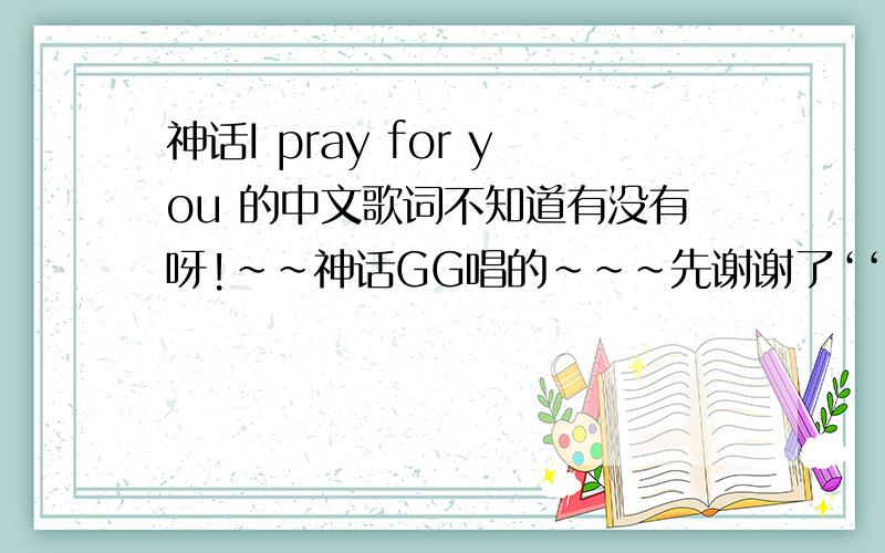 神话I pray for you 的中文歌词不知道有没有呀!～～神话GG唱的～～～先谢谢了‘‘‘