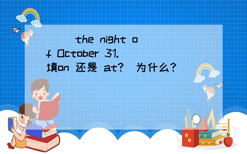 __ the night of October 31.(填on 还是 at?)为什么?
