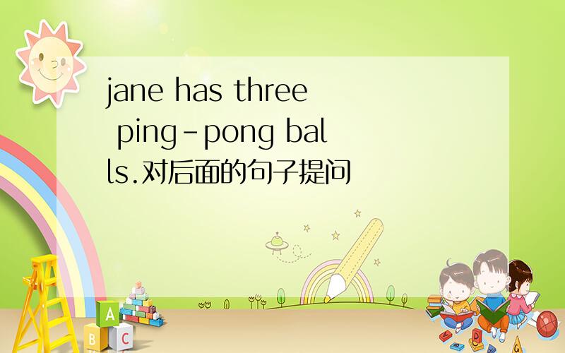 jane has three ping-pong balls.对后面的句子提问