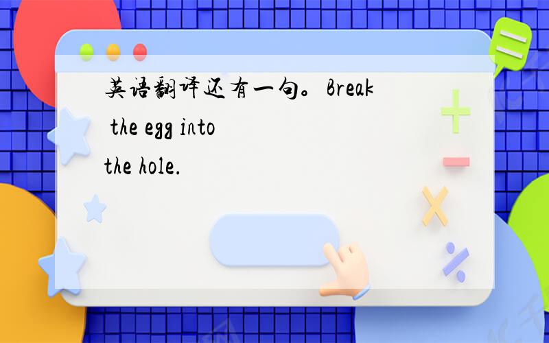 英语翻译还有一句。Break the egg into the hole.
