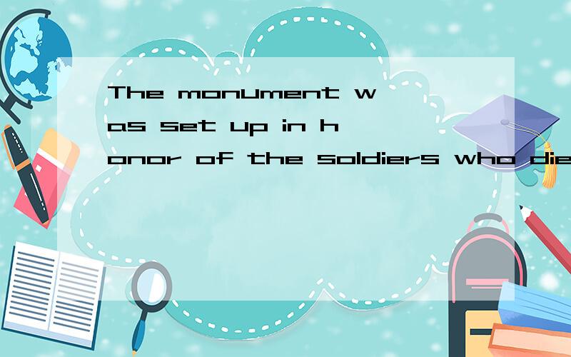 The monument was set up in honor of the soldiers who died in the war为什么不是was set up to in honor of?为什么没有to呢?