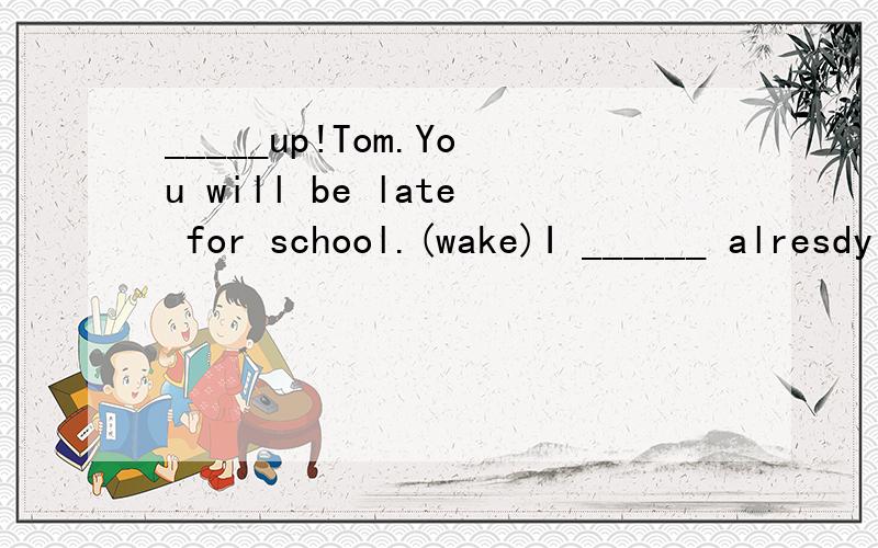 _____up!Tom.You will be late for school.(wake)I ______ alresdy ________(wake) up,mom.I just _________(pretend)_________(sleep).适当形式填空