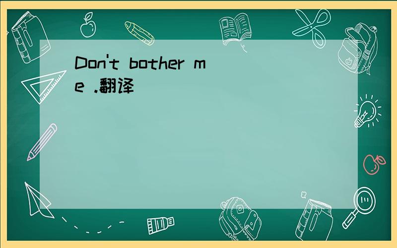 Don't bother me .翻译